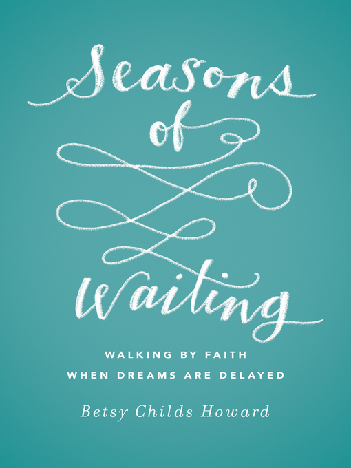 Title details for Seasons of Waiting: Walking by Faith When Dreams Are Delayed by Betsy Childs Howard - Available